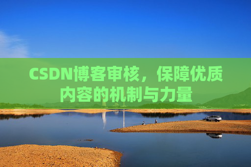 CSDN博客审核，保障优质内容的机制与力量